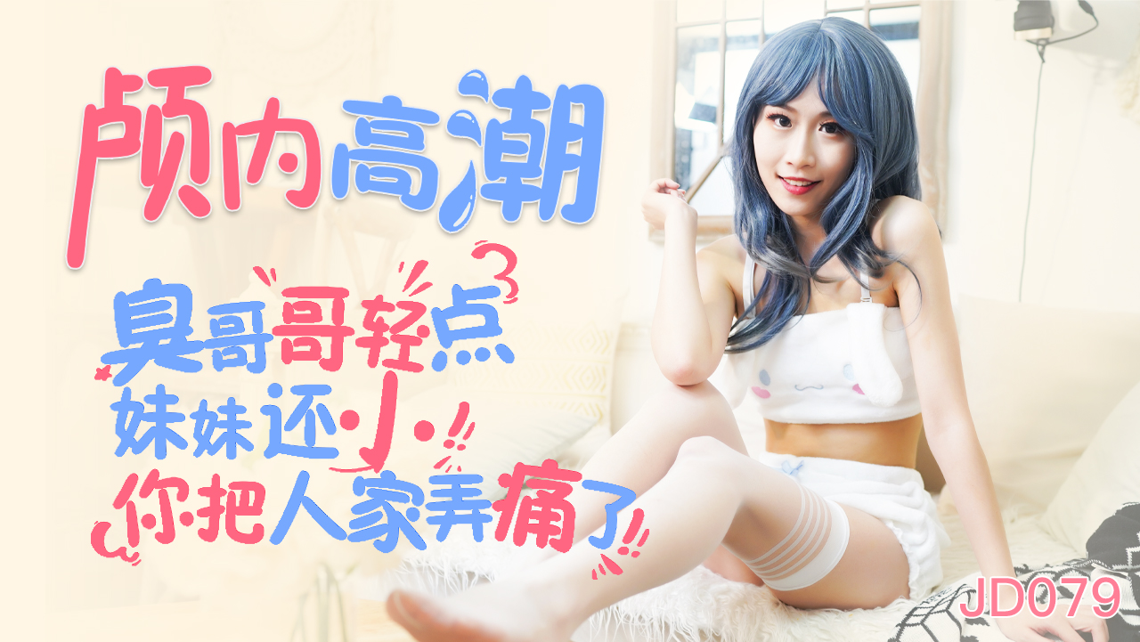 JD079.颅内高潮.臭哥哥轻点.妹妹还小.你把人家弄痛了