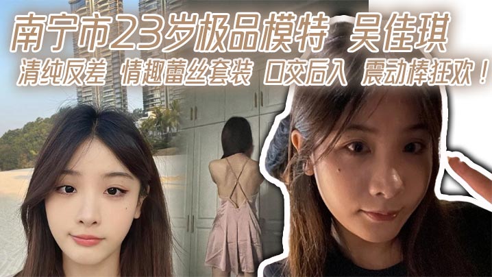 南宁市23岁极品模特吴佳琪清纯反差情趣蕾丝套装口交后入震动棒狂欢