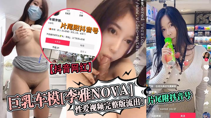 抖音网红巨乳车模李雅nova性爱视频完整版流出片尾附抖音号