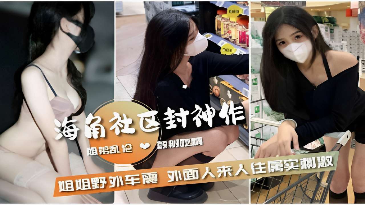 姐弟乱伦姐姐野外车震外面人来人往属实刺激