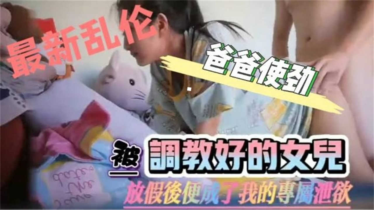 被调教好的女儿，爸爸使劲操！