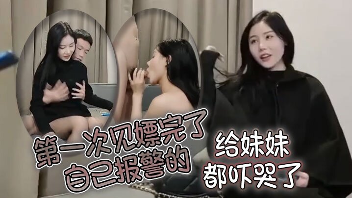 第一次见嫖完了自己报警的，太牛啦，给妹妹都吓哭了