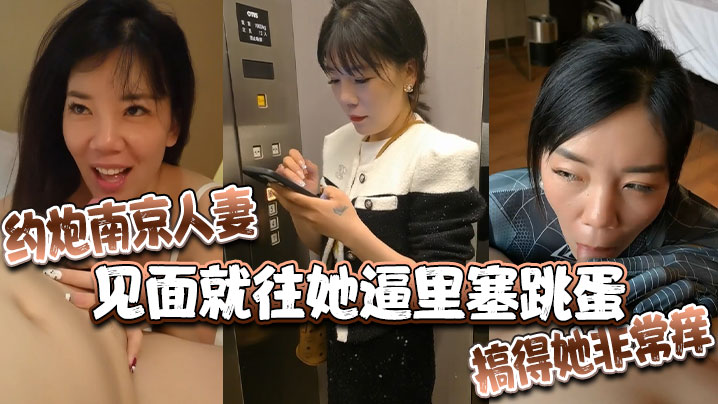 约炮南京人妻，见面就往她逼里塞跳蛋，搞得她非常痒